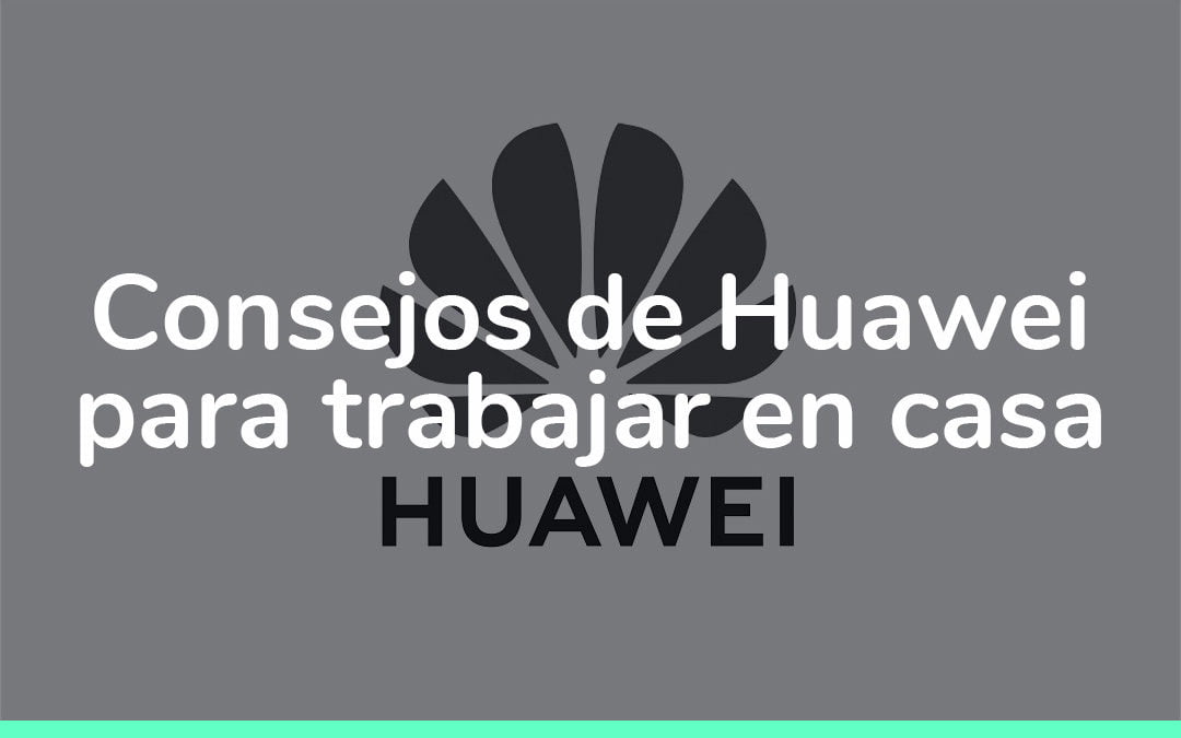 Consejos de Huawei para trabajar en casa